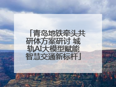 青岛地铁牵头共研体方案研讨 城轨AI大模型赋能智慧交通新标杆